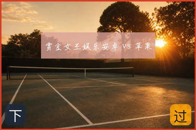 赏金女王娱乐安卓 vs 苹果