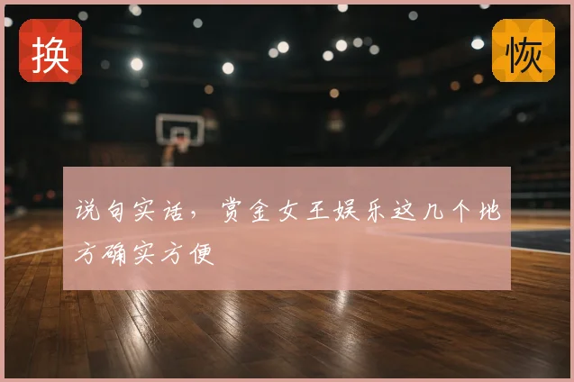 说句实话，赏金女王娱乐这几个地方确实方便
