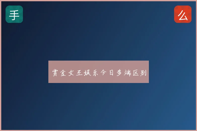赏金女王娱乐今日多端区别